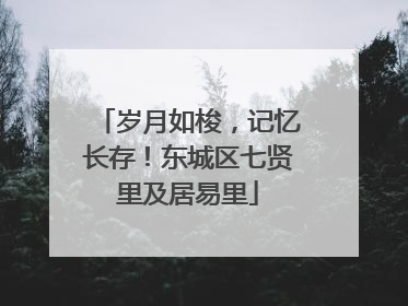 岁月如梭，记忆长存！东城区七贤里及居易里