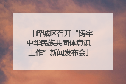 峄城区召开“铸牢中华民族共同体意识工作”新闻发布会