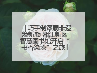 巧手制漆扇非遗焕新颜 湘江新区智慧图书馆开启“书香染漆”之旅