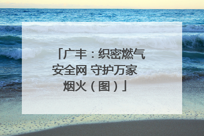 广丰：织密燃气安全网 守护万家烟火（图）