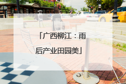 广西柳江：雨后产业田园美