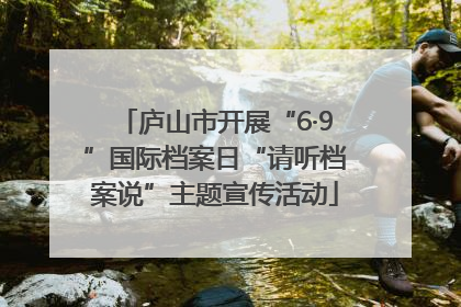 庐山市开展“6·9”国际档案日“请听档案说”主题宣传活动