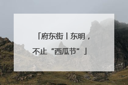 府东街丨东明，不止“西瓜节”