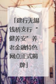 建行无锡钱桥支行“健养安”养老金融特色网点正式揭牌