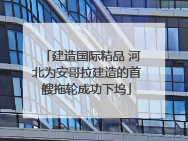 建造国际精品 河北为安哥拉建造的首艘拖轮成功下坞