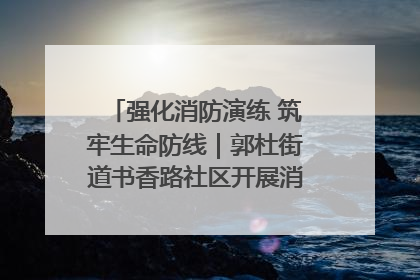 强化消防演练 筑牢生命防线｜郭杜街道书香路社区开展消防演练活动