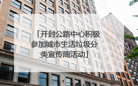 开封公路中心积极参加城市生活垃圾分类宣传周活动
