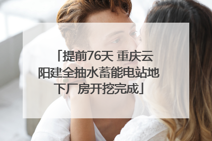 提前76天 重庆云阳建全抽水蓄能电站地下厂房开挖完成