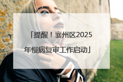 提醒！襄州区2025年慢病复审工作启动