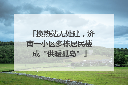 换热站无处建，济南一小区多栋居民楼成“供暖孤岛”