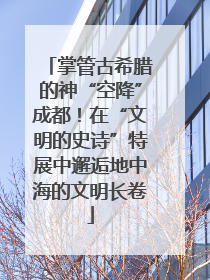 掌管古希腊的神“空降”成都！在“文明的史诗”特展中邂逅地中海的文明长卷