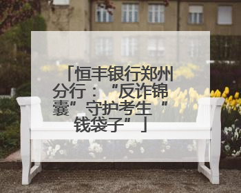恒丰银行郑州分行：“反诈锦囊”守护考生“钱袋子”