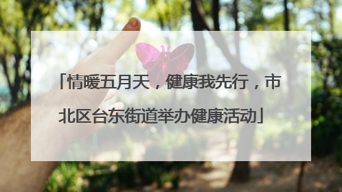 情暖五月天，健康我先行，市北区台东街道举办健康活动