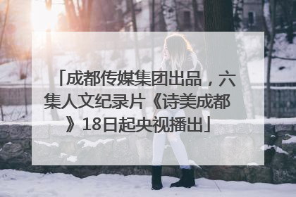 成都传媒集团出品，六集人文纪录片《诗美成都》18日起央视播出