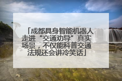 成都具身智能机器人走进“交通劝导”真实场景，不仅能科普交通法规还会讲冷笑话