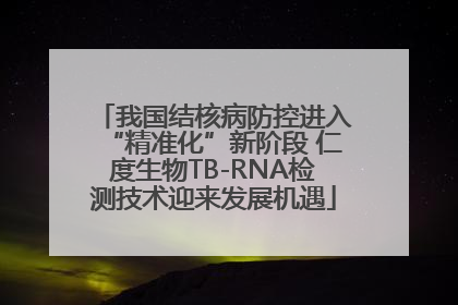 我国结核病防控进入“精准化”新阶段 仁度生物TB-RNA检测技术迎来发展机遇