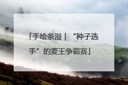 手绘条漫｜“种子选手”的麦王争霸赛