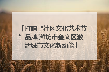 打响“社区文化艺术节”品牌 潍坊市奎文区激活城市文化新动能