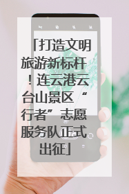 打造文明旅游新标杆！连云港云台山景区“行者”志愿服务队正式出征