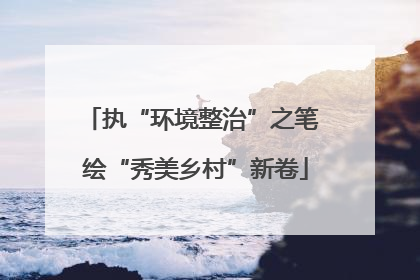 执“环境整治”之笔 绘“秀美乡村”新卷