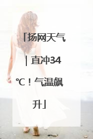 扬网天气｜直冲34℃！气温飙升
