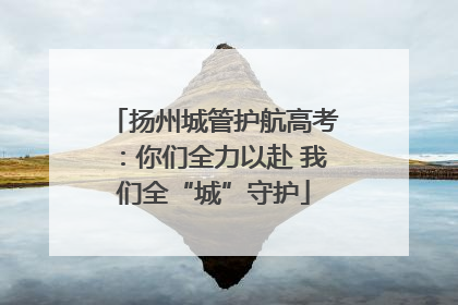 扬州城管护航高考：你们全力以赴 我们全“城”守护