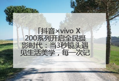 抖音×vivo X200系列开启全民摄影时代：当3秒镜头遇见生活美学，每一次记录都是时代的光