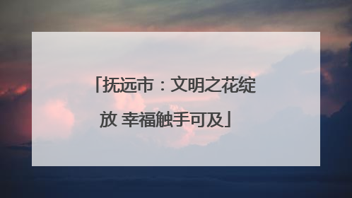 抚远市：文明之花绽放 幸福触手可及