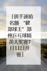 拼手速抢名额 “健郑球王”郑州乒乓球精英大奖赛7月11日开赛