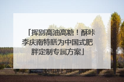 挥别高油高糖！酥咔李庆南特膳为中国式肥胖定制专属方案