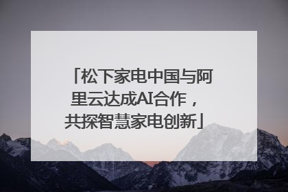 松下家电中国与阿里云达成AI合作，共探智慧家电创新