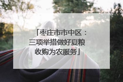 枣庄市市中区：三项举措做好夏粮收购为农服务