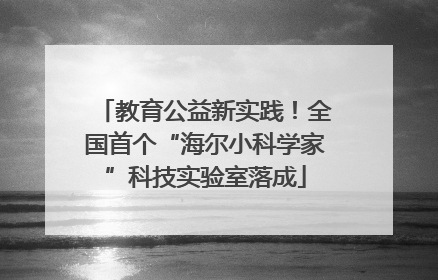 教育公益新实践！全国首个“海尔小科学家”科技实验室落成