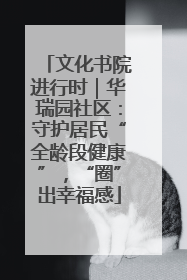 文化书院进行时｜华瑞园社区：守护居民“全龄段健康”，“圈”出幸福感