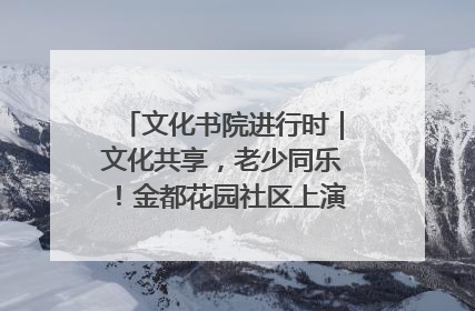 文化书院进行时｜文化共享，老少同乐！金都花园社区上演“跨龄狂欢”