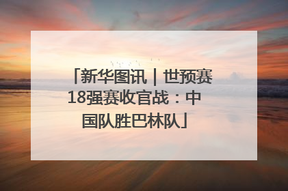 新华图讯｜世预赛18强赛收官战：中国队胜巴林队