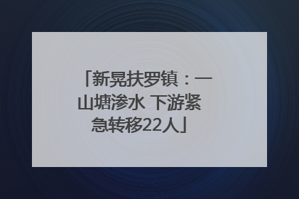 新晃扶罗镇：一山塘渗水 下游紧急转移22人