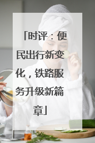 时评：便民出行新变化，铁路服务升级新篇章