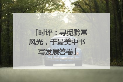 时评：寻觅黔常风光，于最美中书写发展答卷