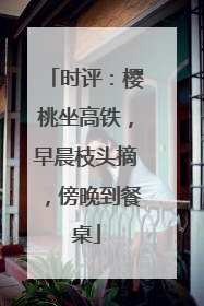 时评：樱桃坐高铁，早晨枝头摘，傍晚到餐桌