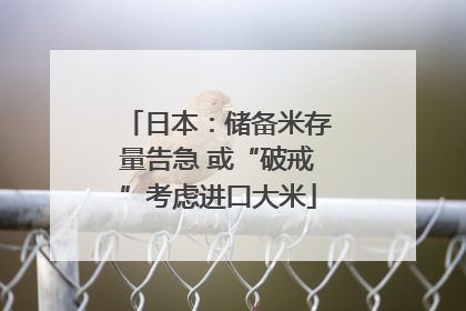 日本：储备米存量告急 或“破戒”考虑进口大米