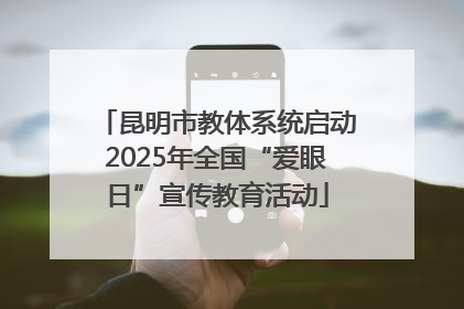 昆明市教体系统启动2025年全国“爱眼日”宣传教育活动