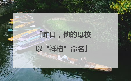 昨日，他的母校以“祥榕”命名