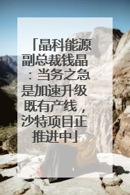 晶科能源副总裁钱晶：当务之急是加速升级既有产线，沙特项目正推进中