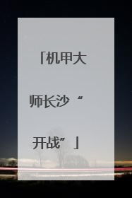 机甲大师长沙“开战”