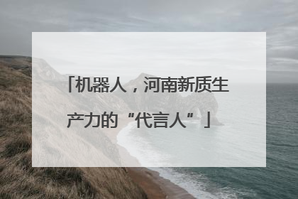 机器人，河南新质生产力的“代言人”