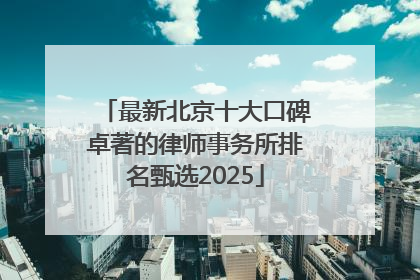 最新北京十大口碑卓著的律师事务所排名甄选2025