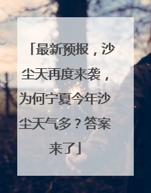 最新预报，沙尘天再度来袭，为何宁夏今年沙尘天气多？答案来了