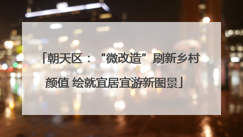 朝天区：“微改造”刷新乡村颜值 绘就宜居宜游新图景