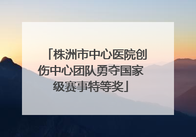 株洲市中心医院创伤中心团队勇夺国家级赛事特等奖